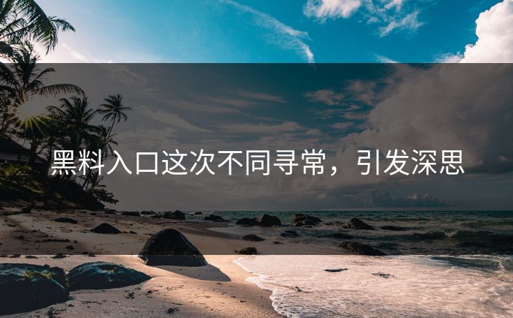 黑料入口这次不同寻常，引发深思