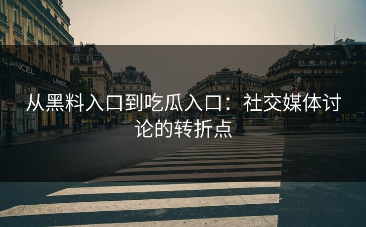 从黑料入口到吃瓜入口：社交媒体讨论的转折点