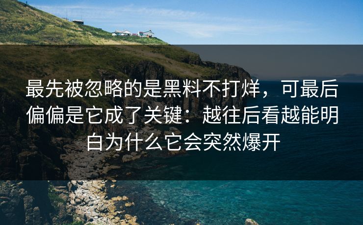 最先被忽略的是黑料不打烊，可最后偏偏是它成了关键：越往后看越能明白为什么它会突然爆开