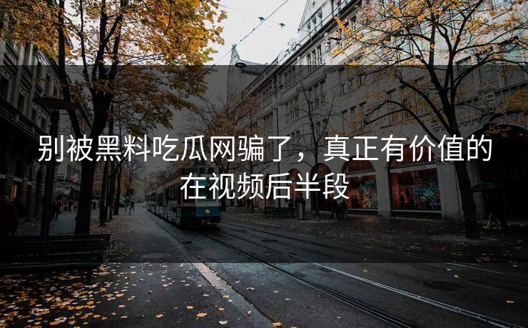 别被黑料吃瓜网骗了，真正有价值的在视频后半段