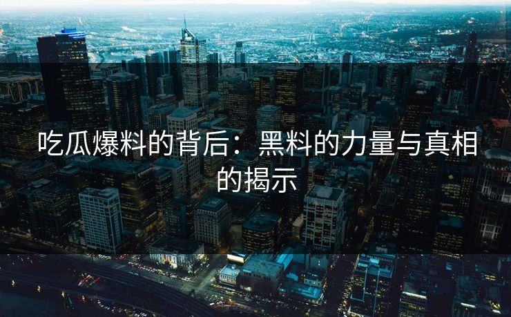 吃瓜爆料的背后：黑料的力量与真相的揭示