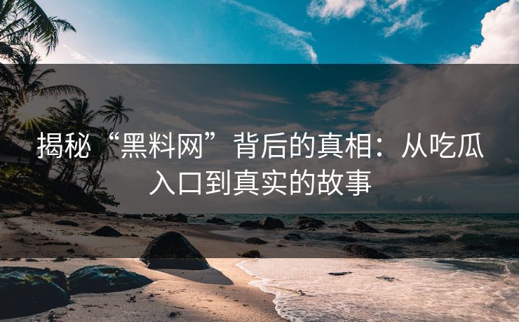 揭秘“黑料网”背后的真相：从吃瓜入口到真实的故事
