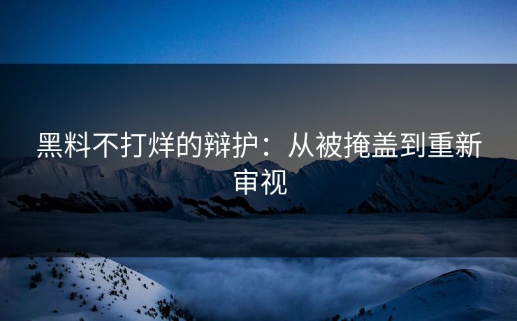 黑料不打烊的辩护：从被掩盖到重新审视