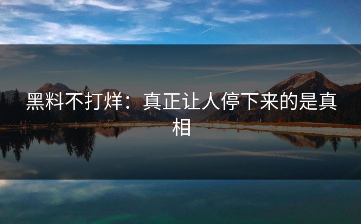 黑料不打烊：真正让人停下来的是真相