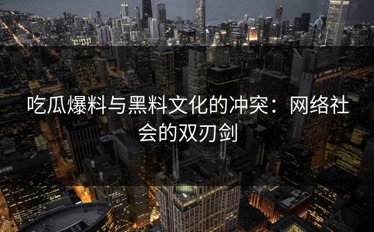 吃瓜爆料与黑料文化的冲突：网络社会的双刃剑