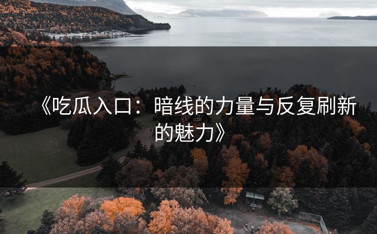 《吃瓜入口:暗线的力量与反复刷新的魅力》