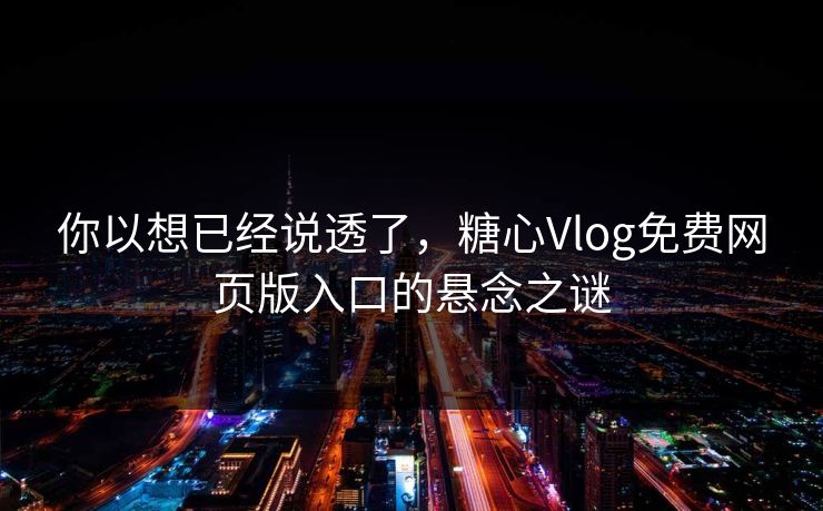 你以想已经说透了，糖心Vlog免费网页版入口的悬念之谜