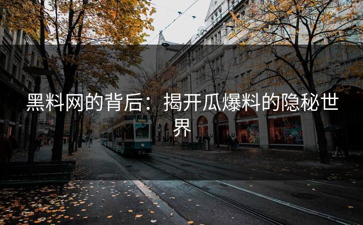 黑料网的背后：揭开瓜爆料的隐秘世界
