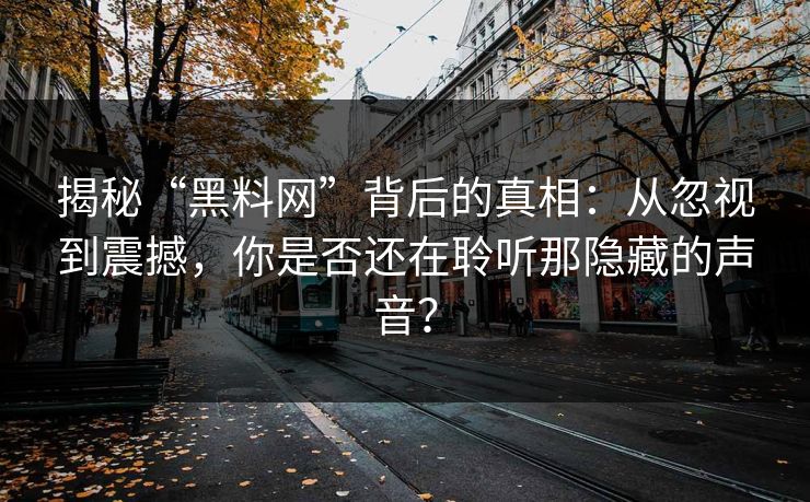 揭秘“黑料网”背后的真相：从忽视到震撼，你是否还在聆听那隐藏的声音？