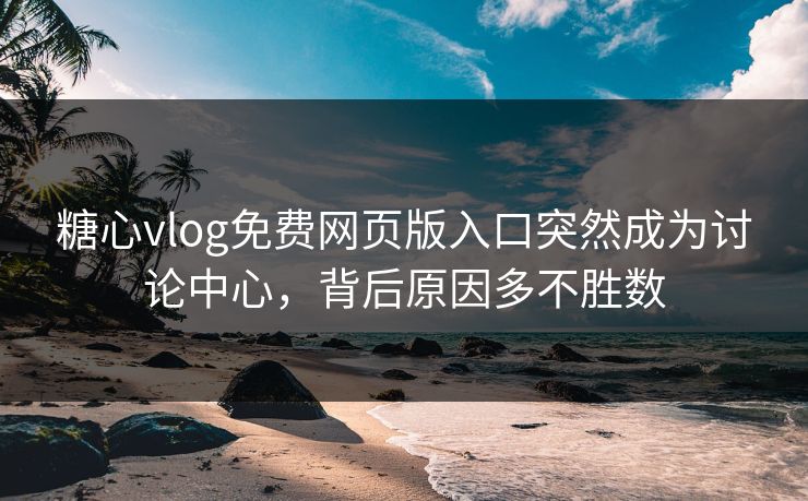 糖心vlog免费网页版入口突然成为讨论中心，背后原因多不胜数